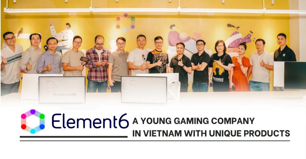 Element6 – A Young Gaming Company In Vietnam With Unique Products